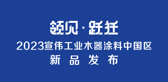 领见 · 跃迁 | 2023宣伟工业木器涂料中国区新品隆重发布